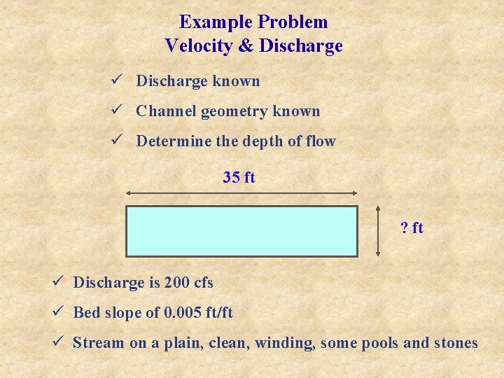 Example Problem Velocity & Discharge ü Discharge known ü Channel geometry known ü Determine