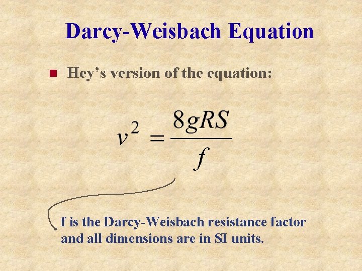 Darcy-Weisbach Equation n Hey’s version of the equation: f is the Darcy-Weisbach resistance factor Darcy-Weisbach Equation n Hey’s version of the equation: f is the Darcy-Weisbach resistance factor