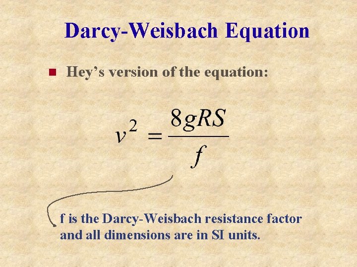 Darcy-Weisbach Equation n Hey’s version of the equation: f is the Darcy-Weisbach resistance factor