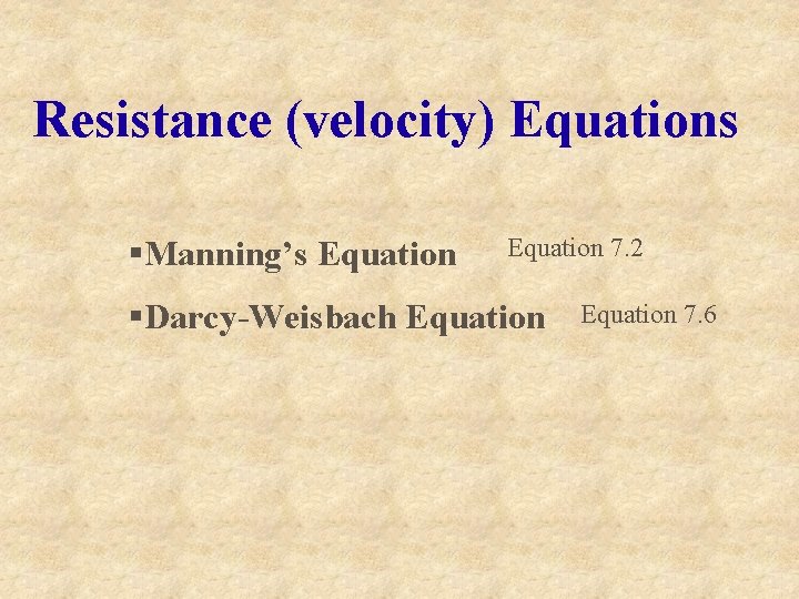 Resistance (velocity) Equations §Manning’s Equation 7. 2 §Darcy-Weisbach Equation 7. 6 