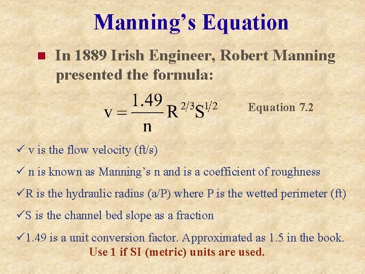 Manning’s Equation n In 1889 Irish Engineer, Robert Manning presented the formula: Equation 7.