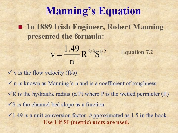 Manning’s Equation n In 1889 Irish Engineer, Robert Manning presented the formula: Equation 7. Manning’s Equation n In 1889 Irish Engineer, Robert Manning presented the formula: Equation 7.
