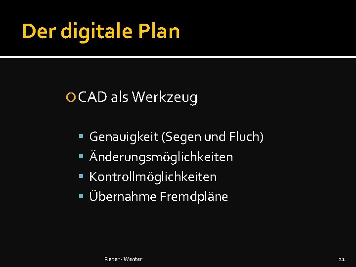 Der digitale Plan CAD als Werkzeug Genauigkeit (Segen und Fluch) Änderungsmöglichkeiten Kontrollmöglichkeiten Übernahme Fremdpläne