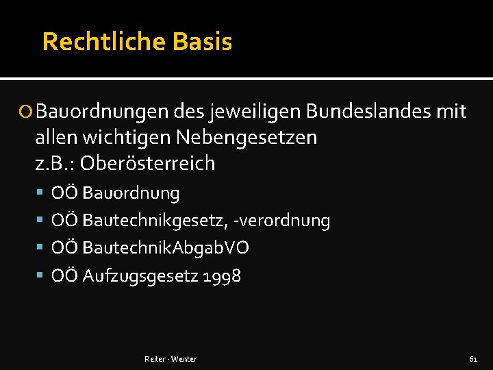 Rechtliche Basis Bauordnungen des jeweiligen Bundeslandes mit allen wichtigen Nebengesetzen z. B. : Oberösterreich