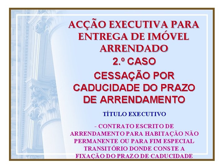 ACÇÃO EXECUTIVA PARA ENTREGA DE IMÓVEL ARRENDADO 2. º CASO CESSAÇÃO POR CADUCIDADE DO