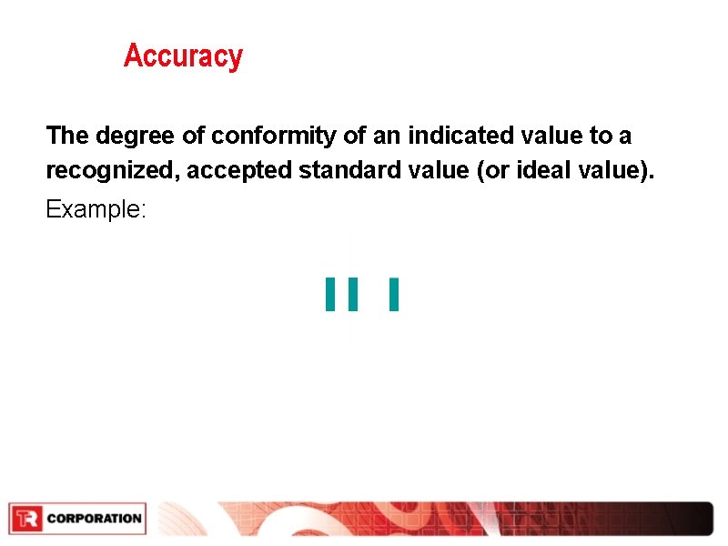 Accuracy The degree of conformity of an indicated value to a recognized, accepted standard Accuracy The degree of conformity of an indicated value to a recognized, accepted standard