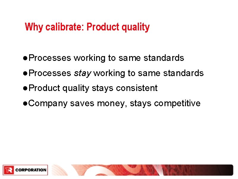 Why calibrate: Product quality ●Processes working to same standards ●Processes stay working to same Why calibrate: Product quality ●Processes working to same standards ●Processes stay working to same
