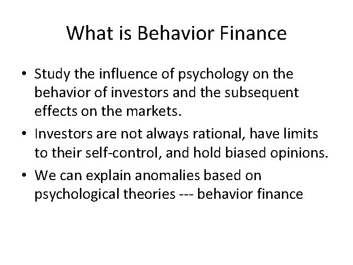 What is Behavior Finance • Study the influence of psychology on the behavior of