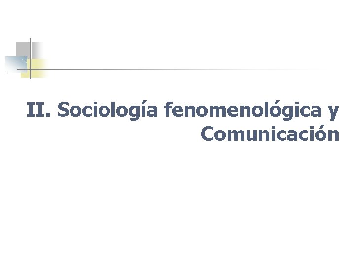 II. Sociología fenomenológica y Comunicación 