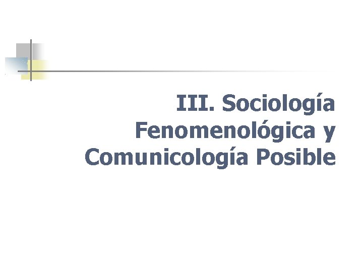 III. Sociología Fenomenológica y Comunicología Posible 