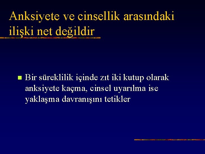 Anksiyete ve cinsellik arasındaki ilişki net değildir n Bir süreklilik içinde zıt iki kutup