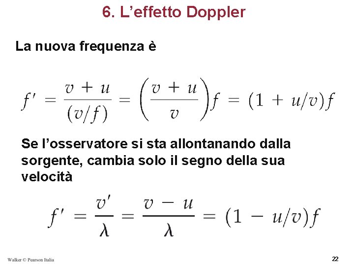 6. L’effetto Doppler La nuova frequenza è Se l’osservatore si sta allontanando dalla sorgente,