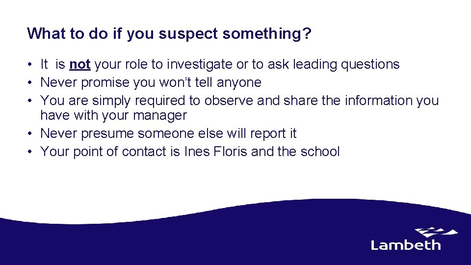 What to do if you suspect something? • It is not your role to