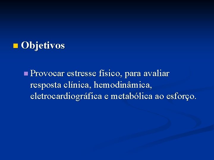 n Objetivos n Provocar estresse físico, para avaliar resposta clínica, hemodinâmica, eletrocardiográfica e metabólica