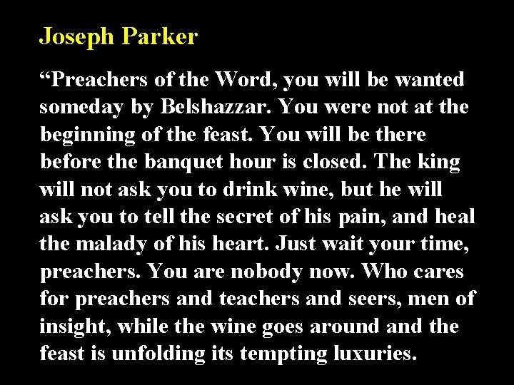 Joseph Parker “Preachers of the Word, you will be wanted someday by Belshazzar. You