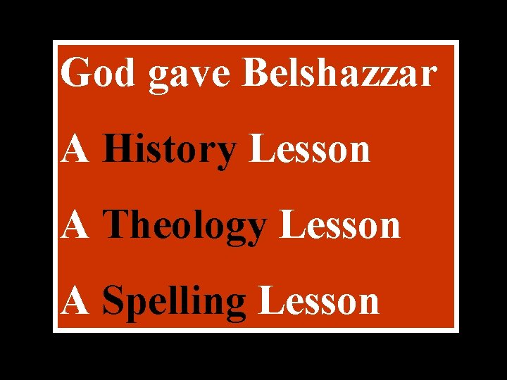 God gave Belshazzar A History Lesson A Theology Lesson A Spelling Lesson 