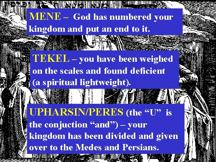 MENE – God has numbered your kingdom and put an end to it. TEKEL