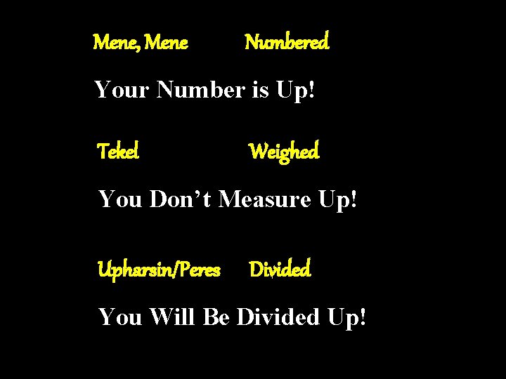 Mene, Mene Numbered Your Number is Up! Tekel Weighed You Don’t Measure Up! Upharsin/Peres