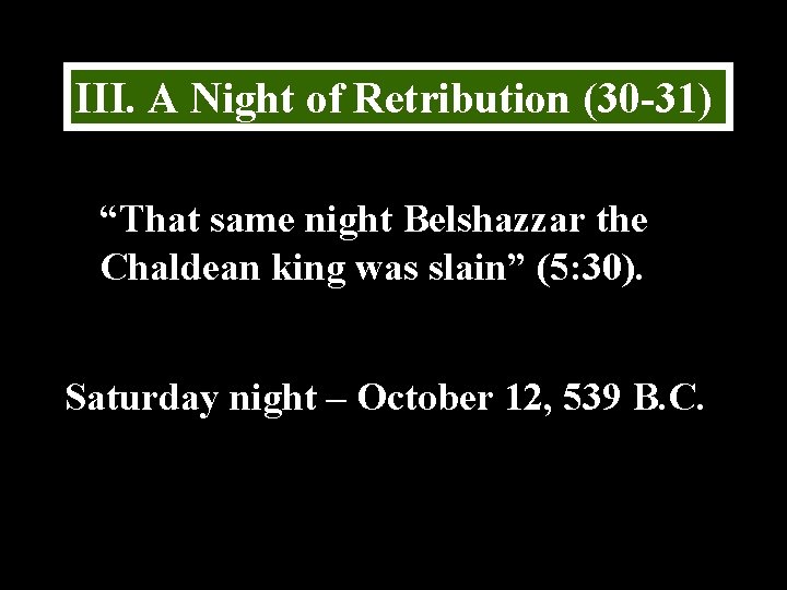 III. A Night of Retribution (30 -31) “That same night Belshazzar the Chaldean king