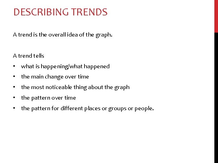 DESCRIBING TRENDS A trend is the overall idea of the graph. A trend tells