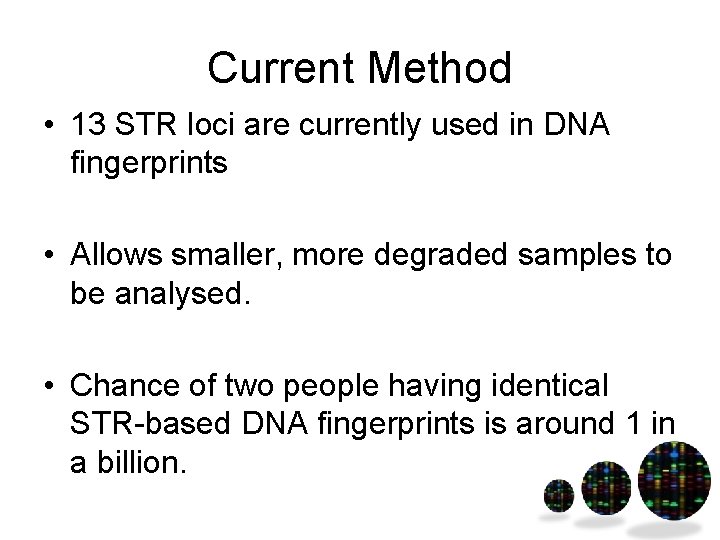 Current Method • 13 STR loci are currently used in DNA fingerprints • Allows