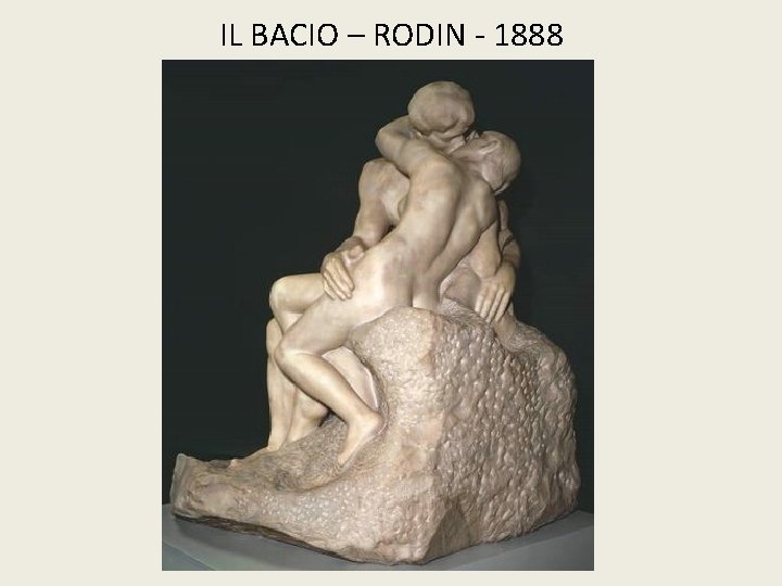 IL BACIO – RODIN - 1888 