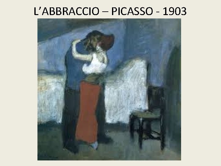 L’ABBRACCIO – PICASSO - 1903 
