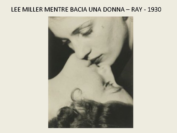 LEE MILLER MENTRE BACIA UNA DONNA – RAY - 1930 