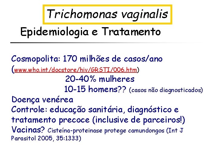 Trichomonas vaginalis Epidemiologia e Tratamento Cosmopolita: 170 milhões de casos/ano (www. who. int/docstore/hiv/GRSTI/006. htm)