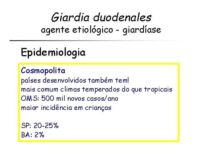 Giardia duodenales agente etiológico - giardíase Epidemiologia Cosmopolita países desenvolvidos também tem! mais comum