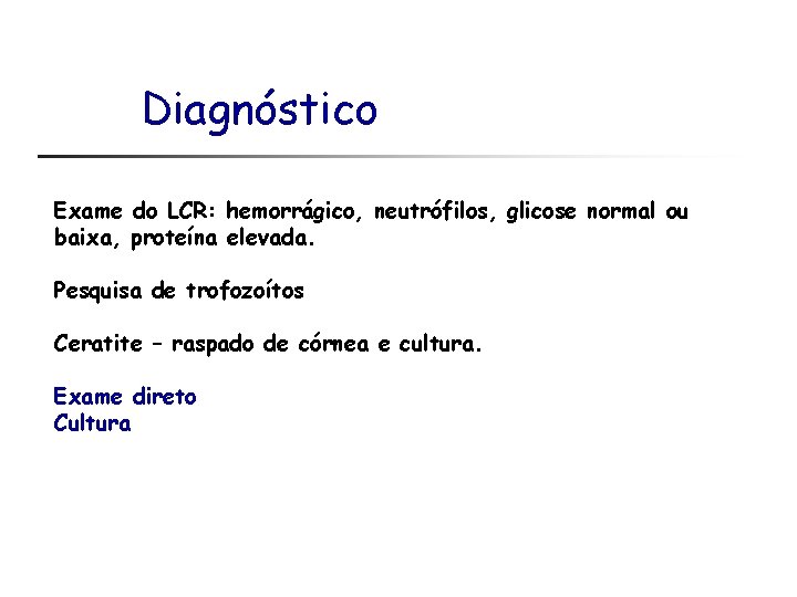 Diagnóstico Exame do LCR: hemorrágico, neutrófilos, glicose normal ou baixa, proteína elevada. Pesquisa de