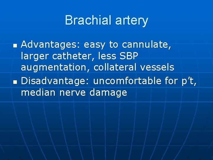 Brachial artery n n Advantages: easy to cannulate, larger catheter, less SBP augmentation, collateral