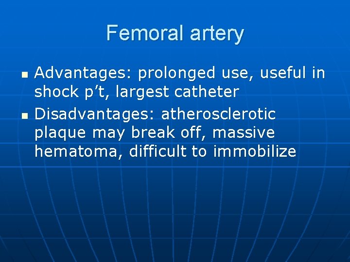 Femoral artery n n Advantages: prolonged use, useful in shock p’t, largest catheter Disadvantages: