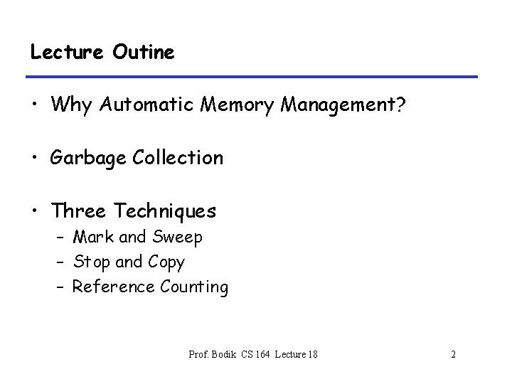 Lecture Outine • Why Automatic Memory Management? • Garbage Collection • Three Techniques –