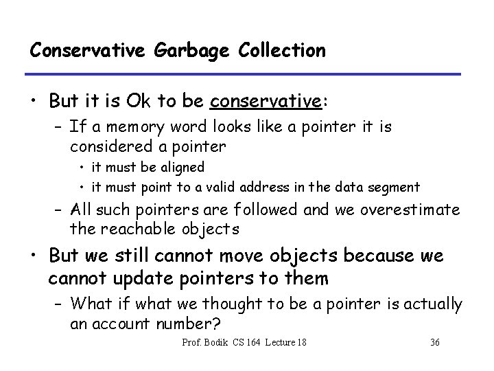 Conservative Garbage Collection • But it is Ok to be conservative: – If a