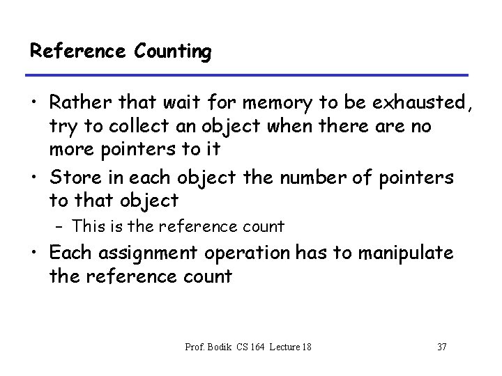 Reference Counting • Rather that wait for memory to be exhausted, try to collect