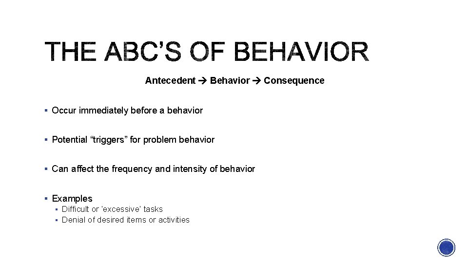 Antecedent Behavior Consequence § Occur immediately before a behavior § Potential “triggers” for problem