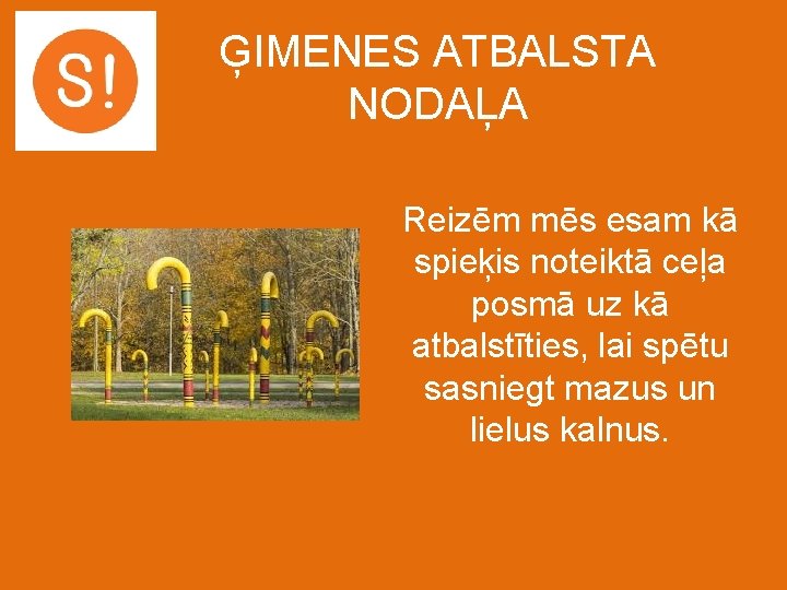 ĢIMENES ATBALSTA NODAĻA Reizēm mēs esam kā spieķis noteiktā ceļa posmā uz kā atbalstīties,