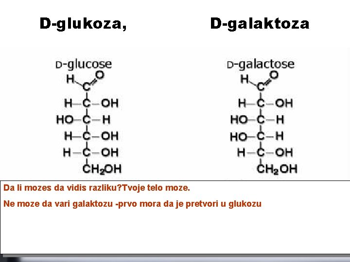 D-glukoza, D-galaktoza Da li mozes da vidis razliku? Tvoje telo moze. Ne moze da