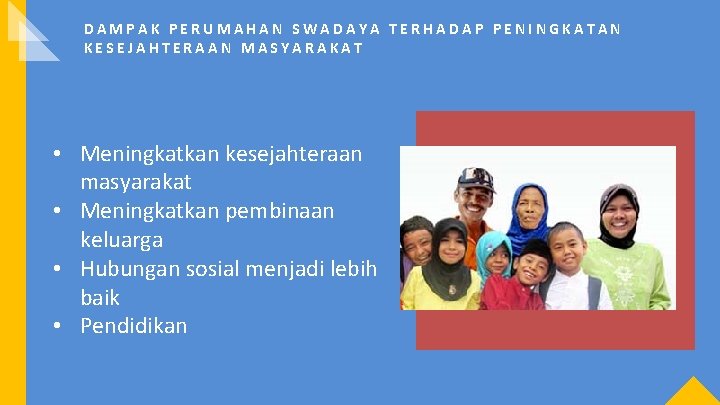 DAMPAK PERUMAHAN SWADAYA TERHADAP PENINGKATAN KESEJAHTERAAN MASYARAKAT • Meningkatkan kesejahteraan masyarakat • Meningkatkan pembinaan