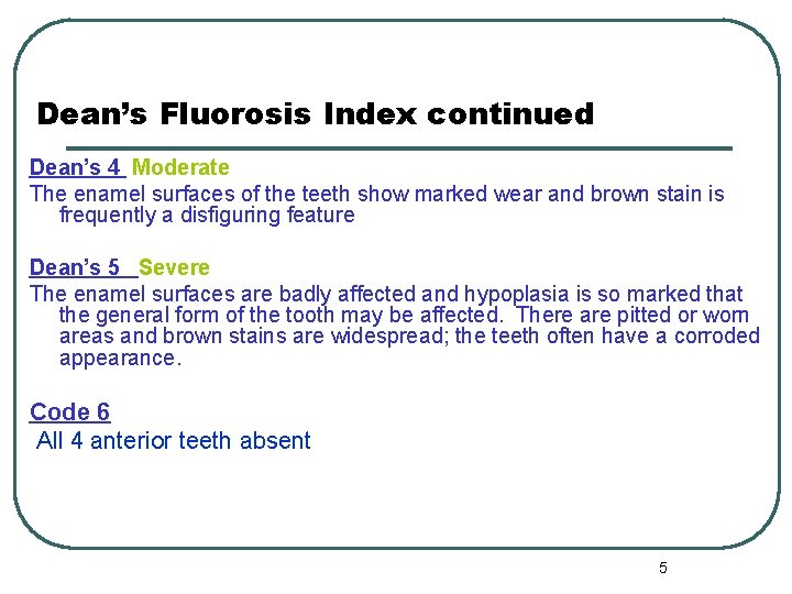 Dean’s Fluorosis Index continued Dean’s 4 Moderate The enamel surfaces of the teeth show