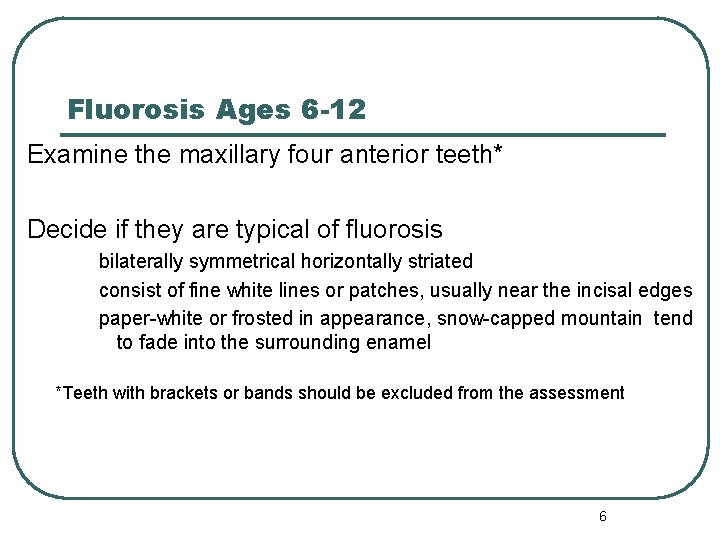 Fluorosis Ages 6 -12 Examine the maxillary four anterior teeth* Decide if they are