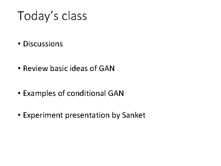 Today’s class • Discussions • Review basic ideas of GAN • Examples of conditional