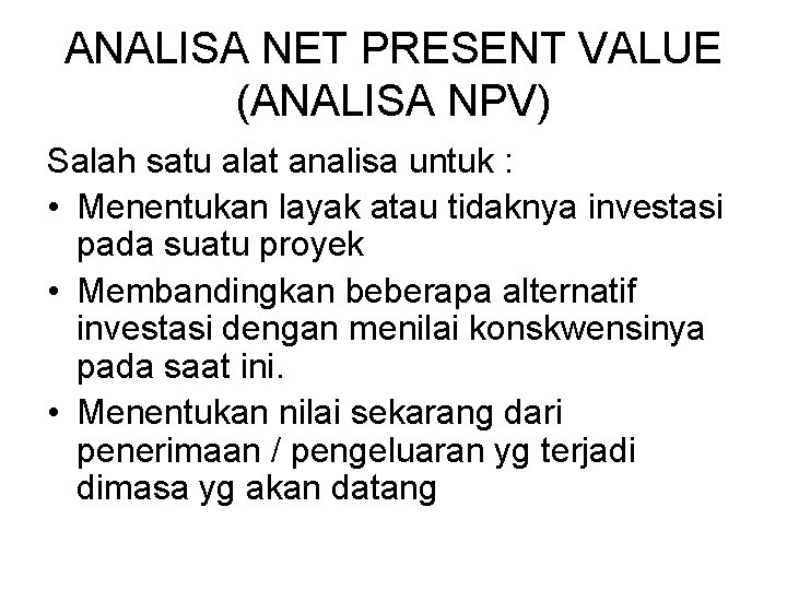 ANALISA NET PRESENT VALUE (ANALISA NPV) Salah satu alat analisa untuk : • Menentukan