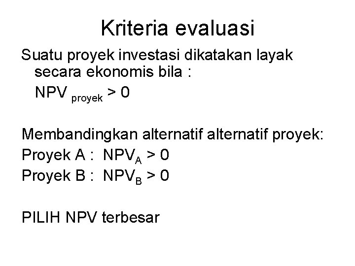 Kriteria evaluasi Suatu proyek investasi dikatakan layak secara ekonomis bila : NPV proyek >