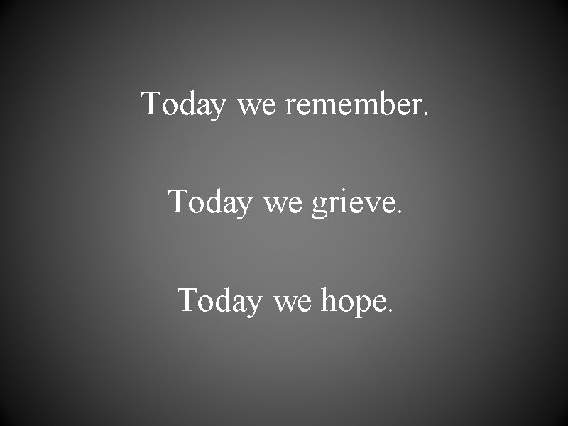 Today we remember. Today we grieve. Today we hope. 