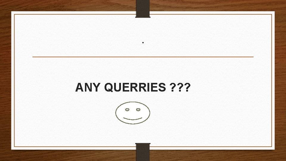 . ANY QUERRIES ? ? ? 