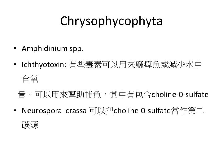 Chrysophycophyta • Amphidinium spp. • Ichthyotoxin: 有些毒素可以用來麻痺魚或減少水中 含氧 量。可以用來幫助捕魚，其中有包含choline-0 -sulfate • Neurospora crassa 可以把choline-0