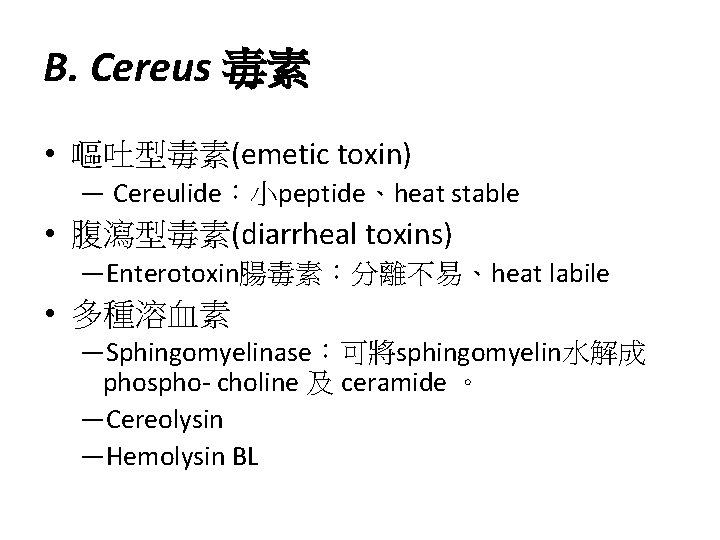 B. Cereus 毒素 • 嘔吐型毒素(emetic toxin) ― Cereulide：小peptide、heat stable • 腹瀉型毒素(diarrheal toxins) ―Enterotoxin腸毒素：分離不易、heat labile