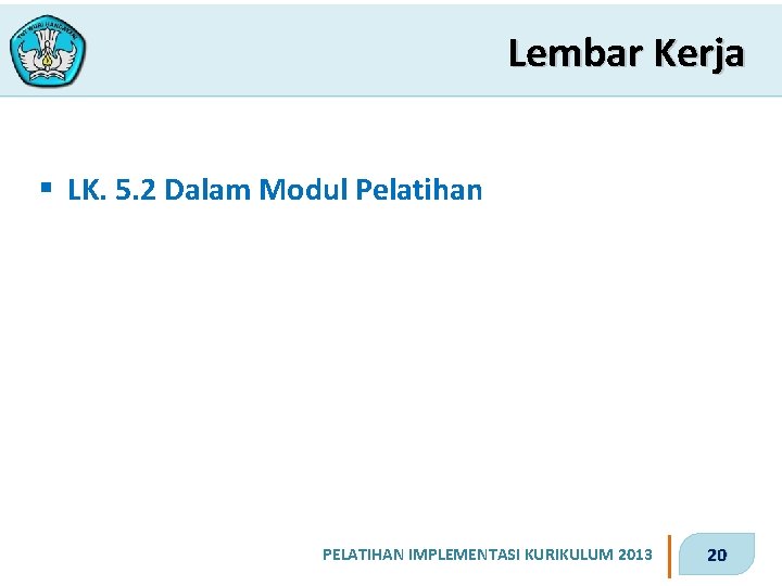 Lembar Kerja § LK. 5. 2 Dalam Modul Pelatihan PELATIHAN IMPLEMENTASI KURIKULUM 2013 20